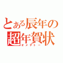 とある辰年の超年賀状（オメデトー）