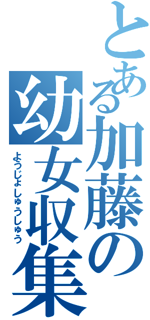 とある加藤の幼女収集（ようじょしゅうしゅう）