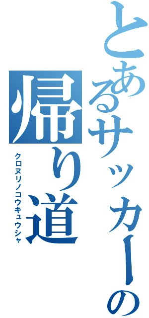 とあるサッカー部員の帰り道（クロヌリノコウキュウシャ）