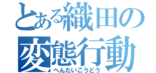 とある織田の変態行動（へんたいこうどう）