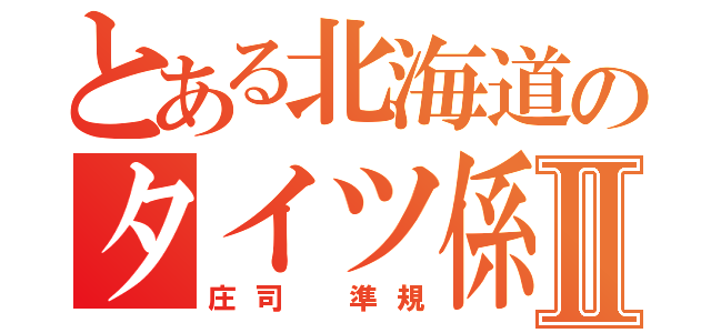 とある北海道のタイツ係長Ⅱ（庄司 準規）