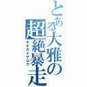 とある大雅の超絶暴走（キチガイヤロウ）