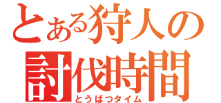 とある狩人の討伐時間（とうばつタイム）