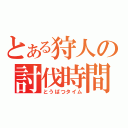 とある狩人の討伐時間（とうばつタイム）