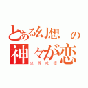 とある幻想郷の神々が恋した（坐等吐槽）