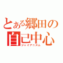 とある郷田の自己中心（ジャイアニズム）