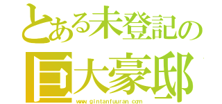 とある未登記の巨大豪邸（ｗｗｗ．ｇｉｎｔａｎｆｕｕｒａｎ．ｃｏｍ）