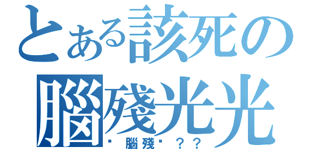 とある該死の腦殘光光（你腦殘嗎？？）