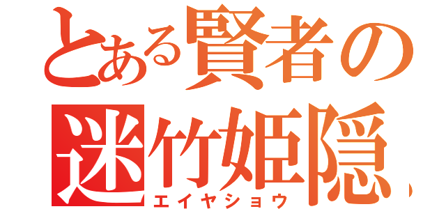 とある賢者の迷竹姫隠（エイヤショウ）