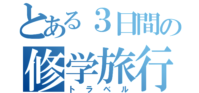 とある３日間の修学旅行（トラベル）