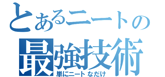 とあるニートの最強技術（単にニートなだけ）