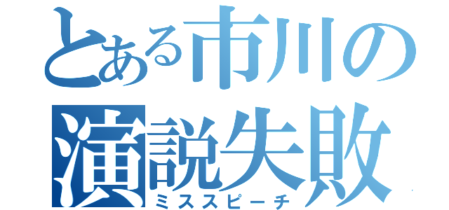 とある市川の演説失敗（ミススピーチ）