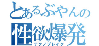 とあるぶやんの性欲爆発（テクノブレイク）