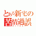 とある新宅の苦情過誤（カッパさん）