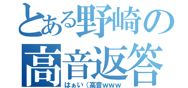 とある野崎の高音返答（はぁい（高音ｗｗｗ）