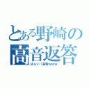 とある野崎の高音返答（はぁい（高音ｗｗｗ）