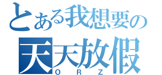 とある我想要の天天放假（ＯＲＺ）