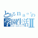 とあるｎａｏｙａの学園生活Ⅱ（スクールライフ）