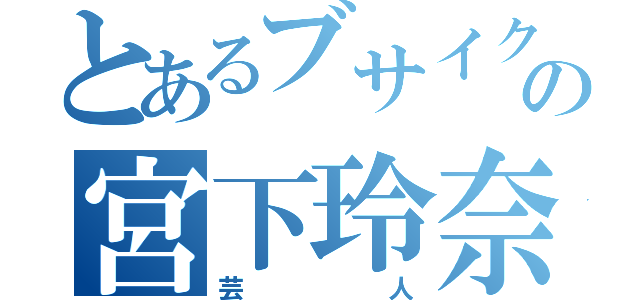 とあるブサイクの宮下玲奈（芸人）