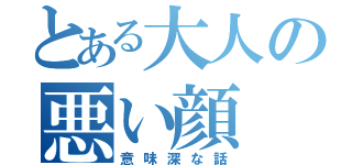 とある大人の悪い顔（意味深な話）