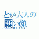 とある大人の悪い顔（意味深な話）