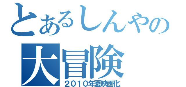 とあるしんやの大冒険（２０１０年夏映画化）