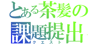 とある茶髪の課題提出（クエスト）