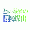 とある茶髪の課題提出（クエスト）