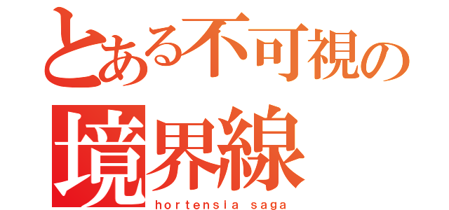 とある不可視の境界線（ｈｏｒｔｅｎｓｉａ ｓａｇａ）