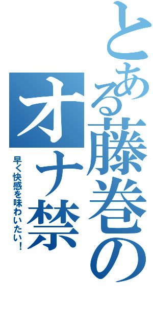 とある藤巻のオナ禁Ⅱ（早く快感を味わいたい！）