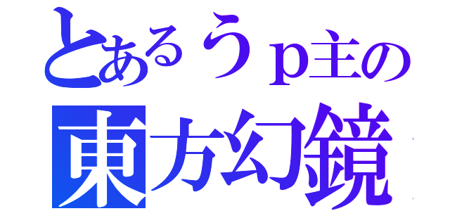 とあるうｐ主の東方幻鏡想（）