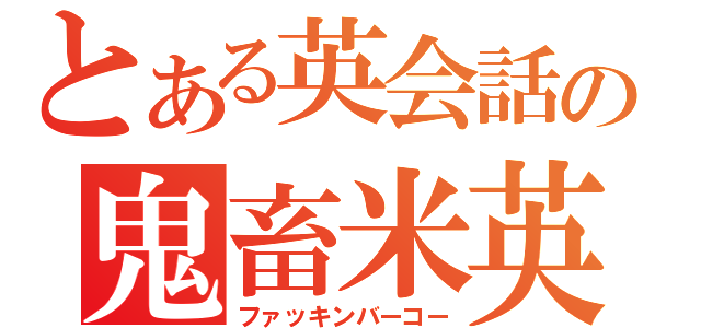 とある英会話の鬼畜米英（ファッキンバーコー）