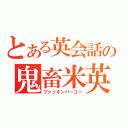 とある英会話の鬼畜米英（ファッキンバーコー）