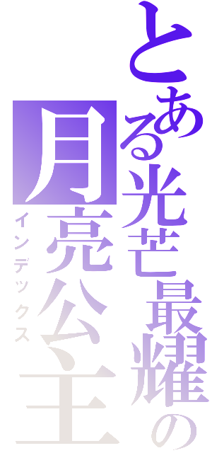 とある光芒最耀眼の月亮公主（インデックス）