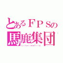 とあるＦＰＳの馬鹿集団（ＬｉｆｅｔｉｍｅＴｒｉｐ）