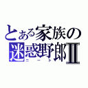 とある家族の迷惑野郎Ⅱ（ニート）