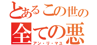 とあるこの世の全ての悪（アン・リ・マユ）