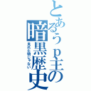 とあるうｐ主の暗黒歴史（見れた物じゃない）