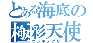 とある海底の極彩天使（ニシキテグリ）