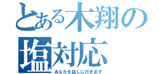 とある木翔の塩対応（あなたを殺しに行きます）