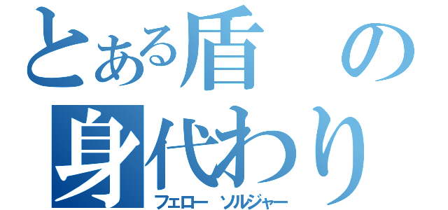 とある盾の身代わり（フェロー ソルジャー）