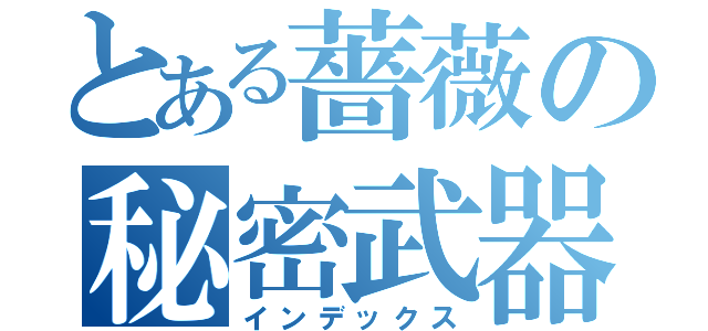 とある薔薇の秘密武器（インデックス）