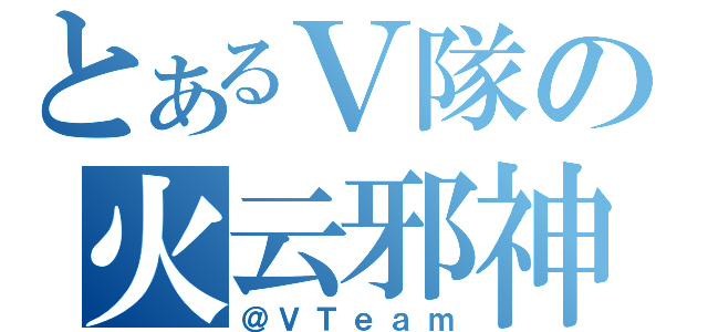 とあるＶ隊の火云邪神（＠ＶＴｅａｍ）