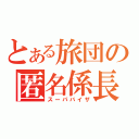 とある旅団の匿名係長（スーパバイザ）