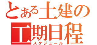 とある土建の工期日程（スケジュール）