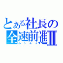 とある社長の全速前進Ⅱ（ふぅん☆）