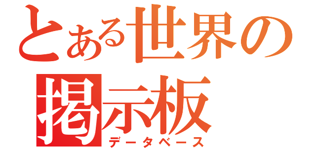 とある世界の掲示板（データベース）