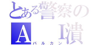 とある警察のＡ Ｉ潰し（バルカン）