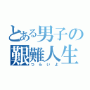 とある男子の艱難人生（つらいよ）