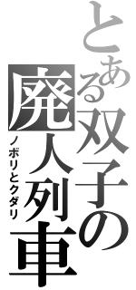 とある双子の廃人列車（ノボリとクダリ）